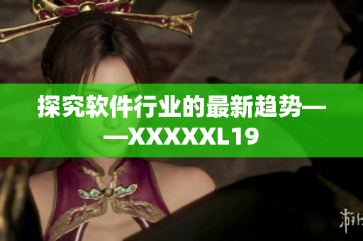 探究软件行业的最新趋势——XXXXXL19