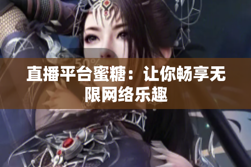 直播平台蜜糖：让你畅享无限网络乐趣