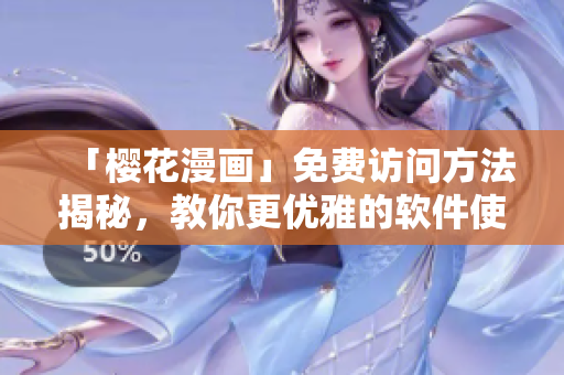 「樱花漫画」免费访问方法揭秘，教你更优雅的软件使用方式