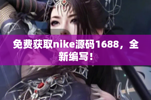 免费获取nike源码1688，全新编写！