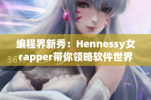 编程界新秀：Hennessy女rapper带你领略软件世界的热度