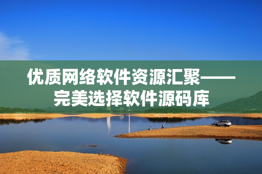 优质网络软件资源汇聚——完美选择软件源码库