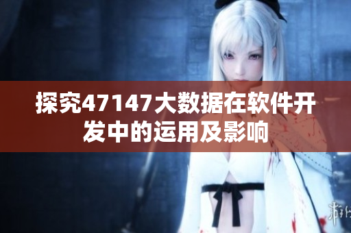 探究47147大数据在软件开发中的运用及影响