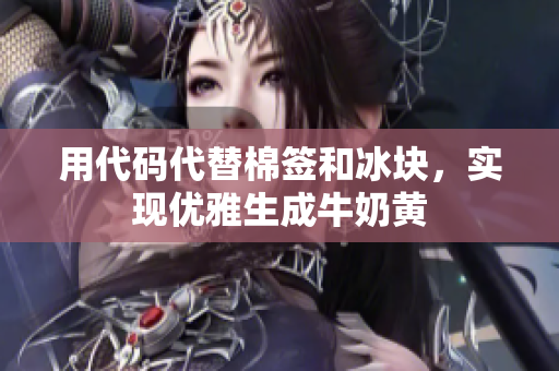用代码代替棉签和冰块，实现优雅生成牛奶黄
