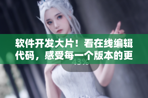 软件开发大片！看在线编辑代码，感受每一个版本的更新！