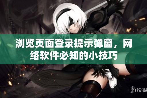 浏览页面登录提示弹窗，网络软件必知的小技巧
