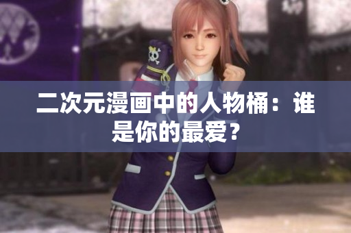 二次元漫画中的人物桶：谁是你的最爱？