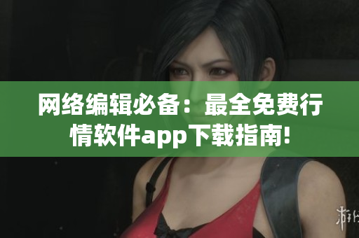网络编辑必备：最全免费行情软件app下载指南!