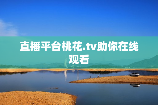 直播平台桃花.tv助你在线观看