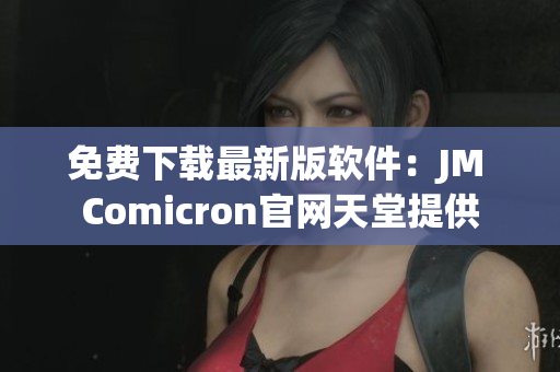 免费下载最新版软件：JM Comicron官网天堂提供