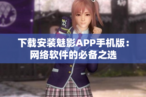下载安装魅影APP手机版：网络软件的必备之选
