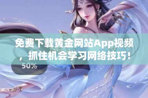 免费下载黄金网站App视频，抓住机会学习网络技巧！
