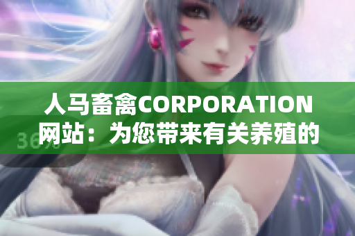 人马畜禽CORPORATION网站：为您带来有关养殖的全面知识