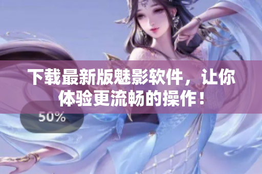 下载最新版魅影软件，让你体验更流畅的操作！