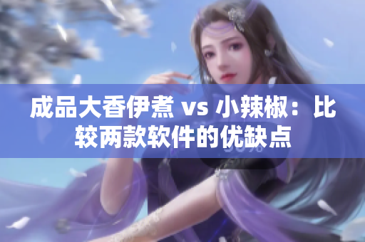 成品大香伊煮 vs 小辣椒：比较两款软件的优缺点
