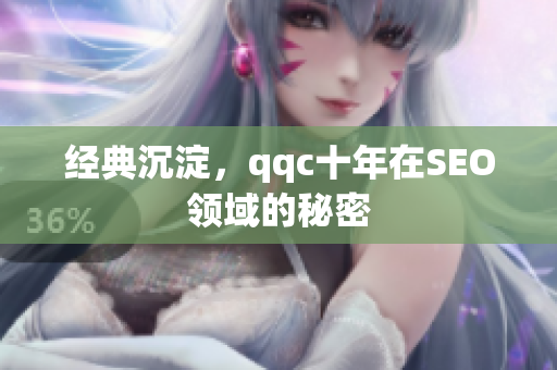 经典沉淀，qqc十年在SEO领域的秘密