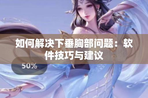 如何解决下垂胸部问题：软件技巧与建议