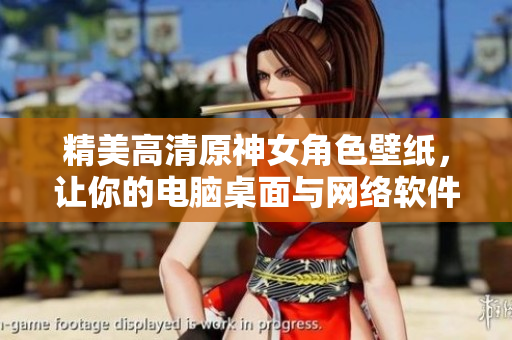 精美高清原神女角色壁纸，让你的电脑桌面与网络软件更加动人