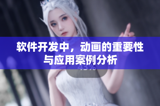 软件开发中，动画的重要性与应用案例分析