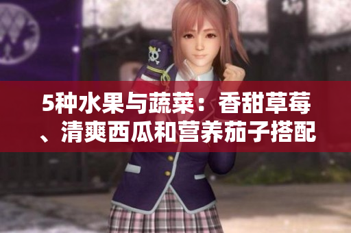 5种水果与蔬菜：香甜草莓、清爽西瓜和营养茄子搭配美味榴莲和香蕉