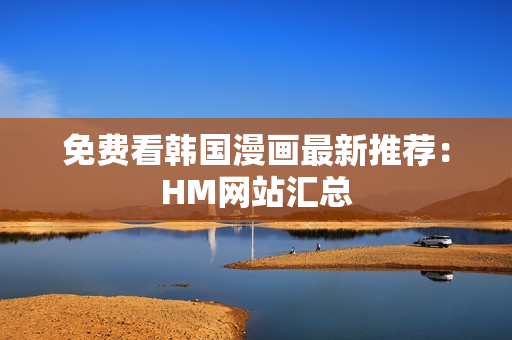 免费看韩国漫画最新推荐：HM网站汇总