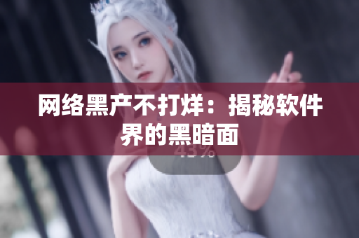 网络黑产不打烊：揭秘软件界的黑暗面