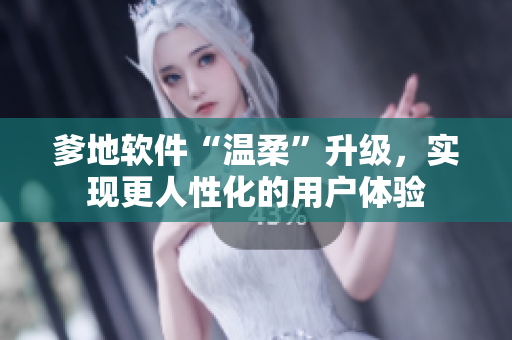 爹地软件“温柔”升级，实现更人性化的用户体验