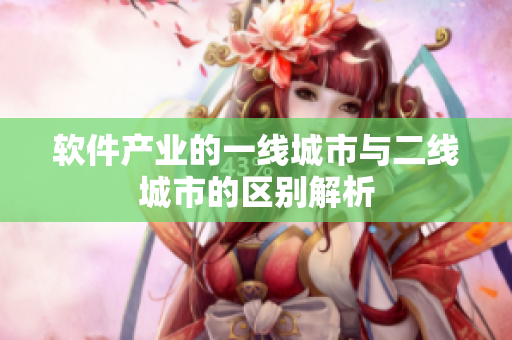 软件产业的一线城市与二线城市的区别解析