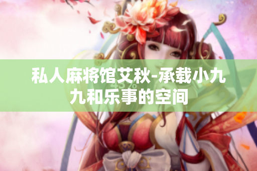 私人麻将馆艾秋-承载小九九和乐事的空间