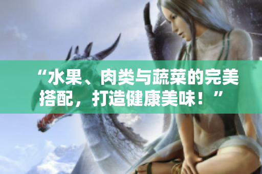 “水果、肉类与蔬菜的完美搭配，打造健康美味！”