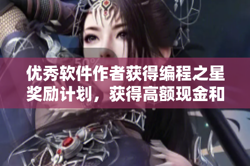 优秀软件作者获得编程之星奖励计划，获得高额现金和专业技术支持