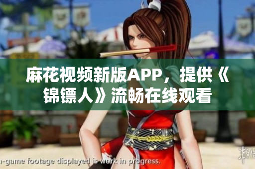 麻花视频新版APP，提供《锦镖人》流畅在线观看