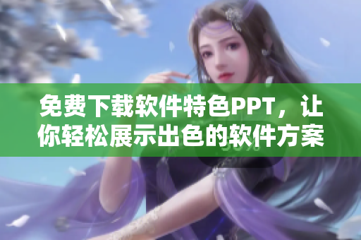 免费下载软件特色PPT，让你轻松展示出色的软件方案