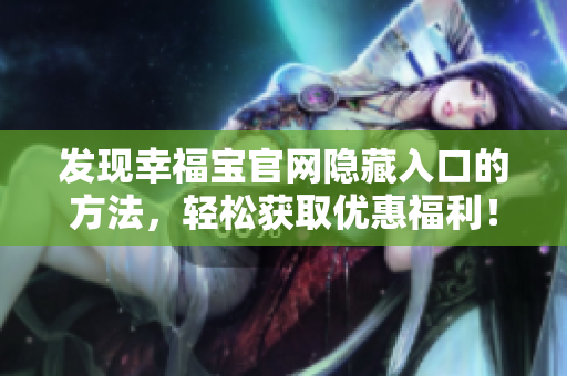 发现幸福宝官网隐藏入口的方法，轻松获取优惠福利！