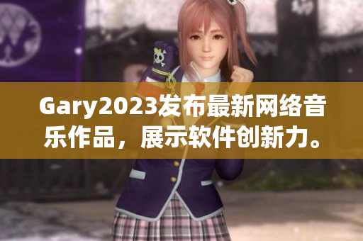 Gary2023发布最新网络音乐作品，展示软件创新力。