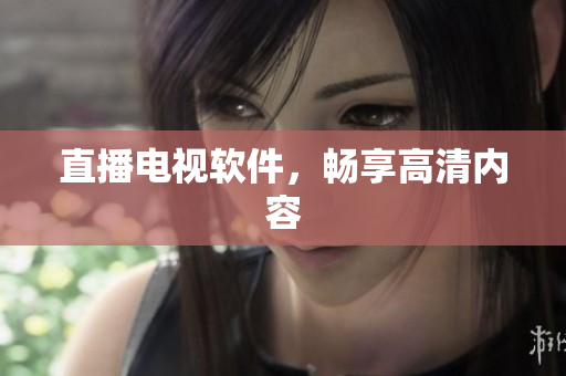 直播电视软件，畅享高清内容