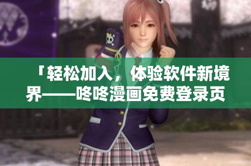 「轻松加入，体验软件新境界——咚咚漫画免费登录页面重磅推出！」