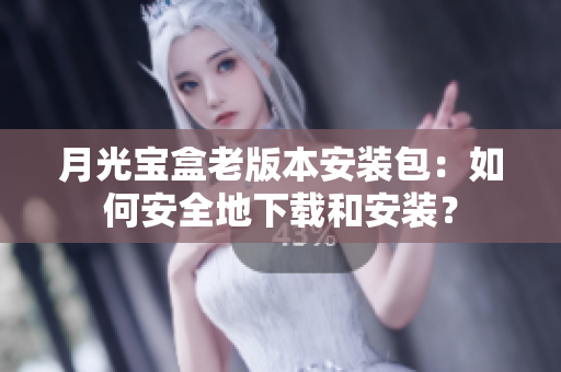 月光宝盒老版本安装包：如何安全地下载和安装？