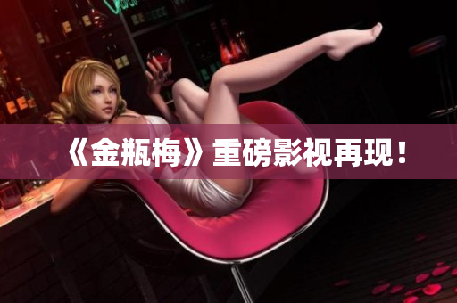 《金瓶梅》重磅影视再现！