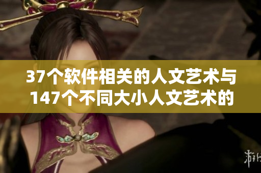 37个软件相关的人文艺术与147个不同大小人文艺术的比较