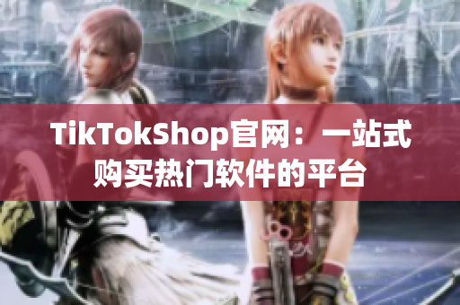TikTokShop官网：一站式购买热门软件的平台