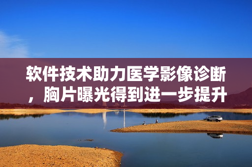 软件技术助力医学影像诊断，胸片曝光得到进一步提升