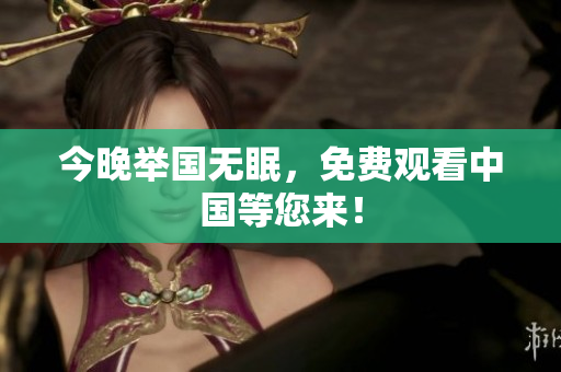 今晚举国无眠，免费观看中国等您来！
