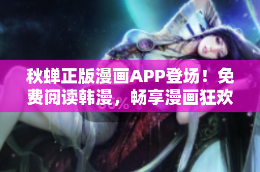 秋蝉正版漫画APP登场！免费阅读韩漫，畅享漫画狂欢！