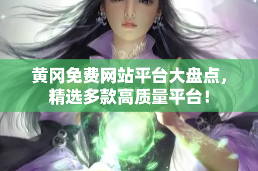 黄冈免费网站平台大盘点，精选多款高质量平台！