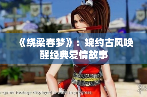 《绕梁春梦》：婉约古风唤醒经典爱情故事
