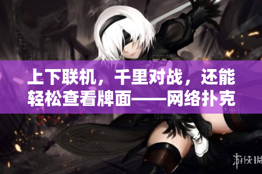 上下联机，千里对战，还能轻松查看牌面——网络扑克牌软件介绍