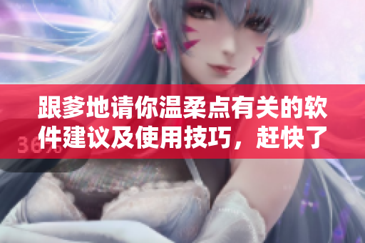 跟爹地请你温柔点有关的软件建议及使用技巧，赶快了解！