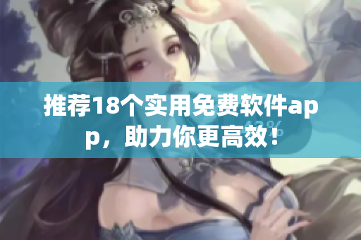 推荐18个实用免费软件app，助力你更高效！