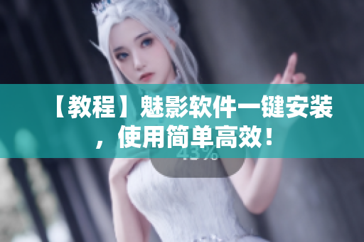 【教程】魅影软件一键安装，使用简单高效！